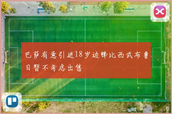巴萨有意引进18岁边锋比西武布鲁日暂不考虑出售