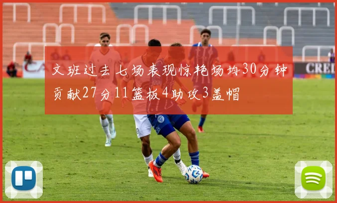 文班过去七场表现惊艳场均30分钟贡献27分11篮板4助攻3盖帽