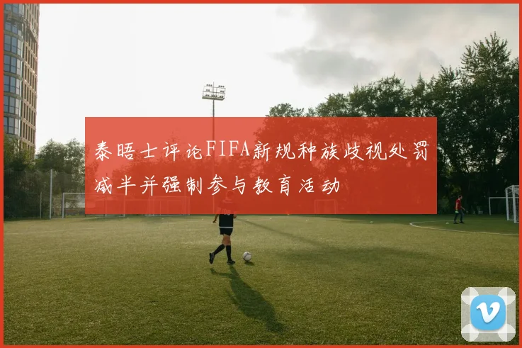 泰晤士评论FIFA新规种族歧视处罚减半并强制参与教育活动