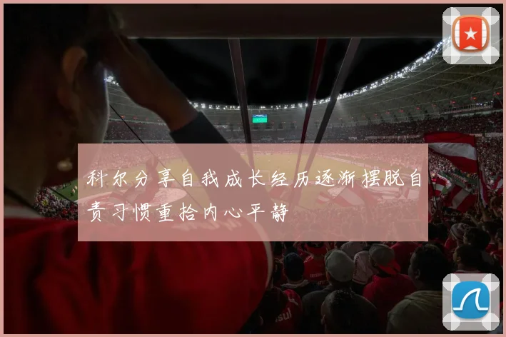 科尔分享自我成长经历逐渐摆脱自责习惯重拾内心平静