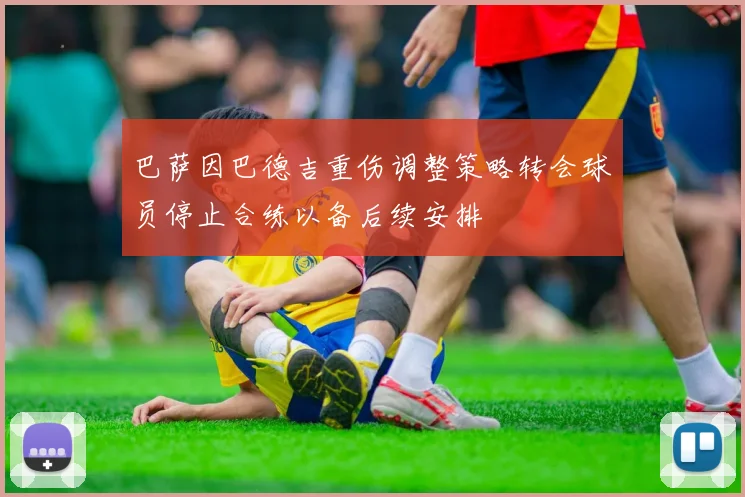 巴萨因巴德吉重伤调整策略转会球员停止合练以备后续安排