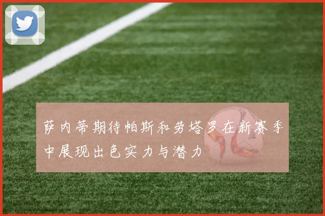 萨内蒂期待帕斯和劳塔罗在新赛季中展现出色实力与潜力