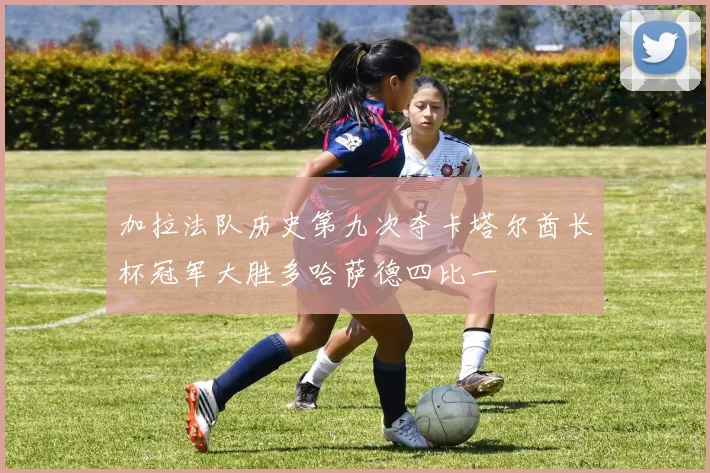 加拉法队历史第九次夺卡塔尔酋长杯冠军大胜多哈萨德四比一