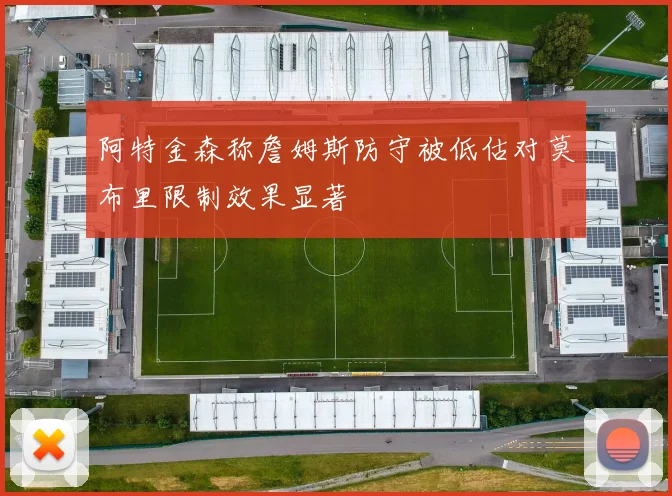 阿特金森称詹姆斯防守被低估对莫布里限制效果显著